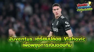 Juventus เตรียมปล่อยตัว Dusan Vlahovic